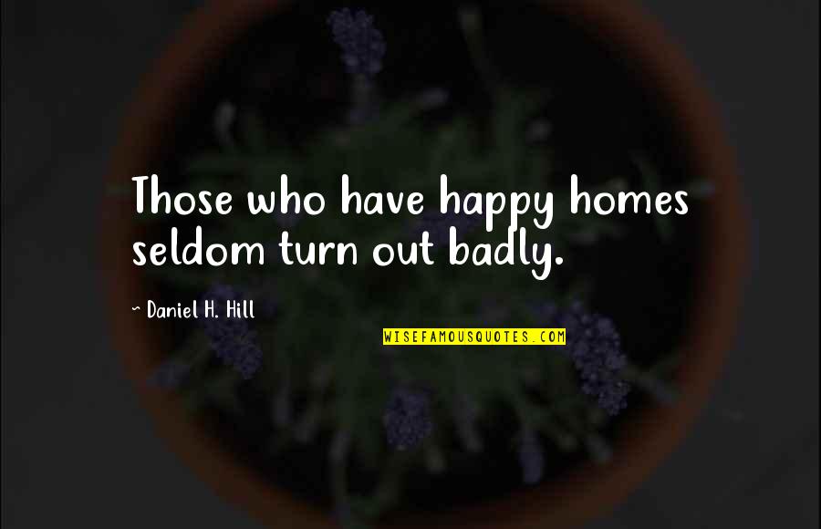 Be Happy With Who You Have Quotes By Daniel H. Hill: Those who have happy homes seldom turn out