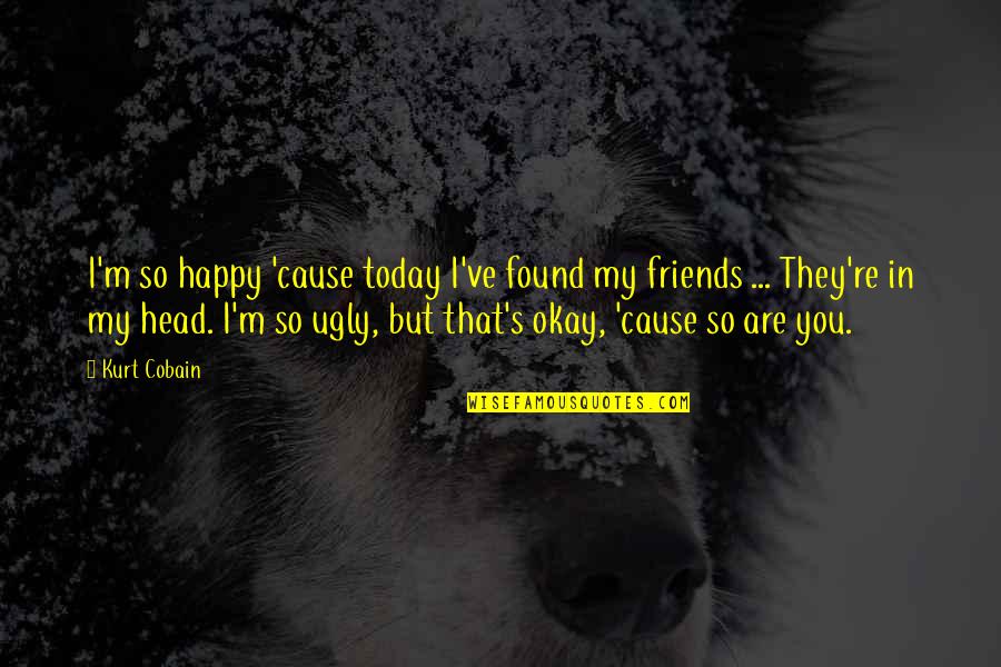Be Happy With Your Friends Quotes By Kurt Cobain: I'm so happy 'cause today I've found my