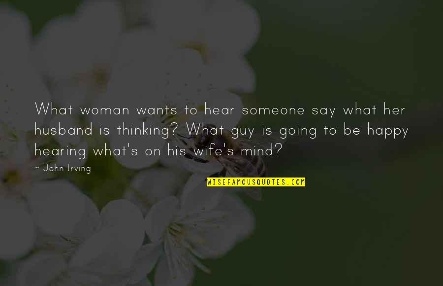 Be Happy With Your Husband Quotes By John Irving: What woman wants to hear someone say what