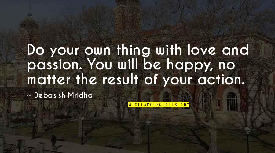 Be Happy With Your Life Quotes By Debasish Mridha: Do your own thing with love and passion.