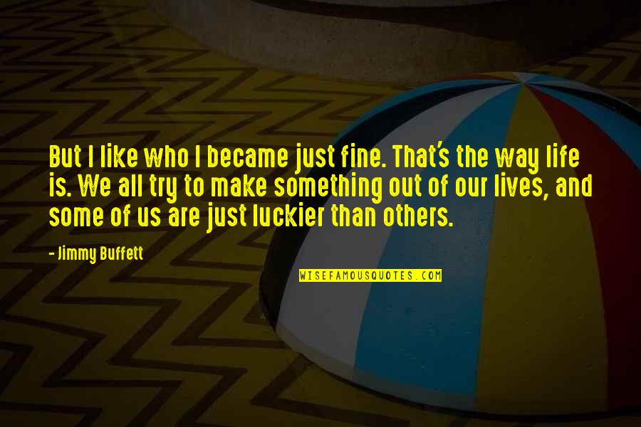 Be Happy With Your Life Quotes By Jimmy Buffett: But I like who I became just fine.