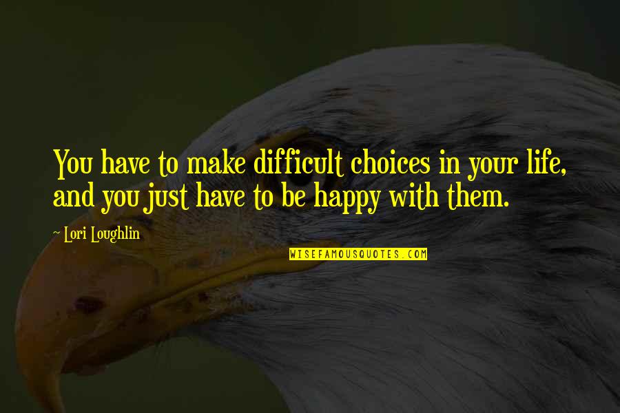 Be Happy With Your Life Quotes By Lori Loughlin: You have to make difficult choices in your