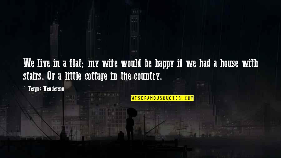 Be Happy With Your Wife Quotes By Fergus Henderson: We live in a flat; my wife would