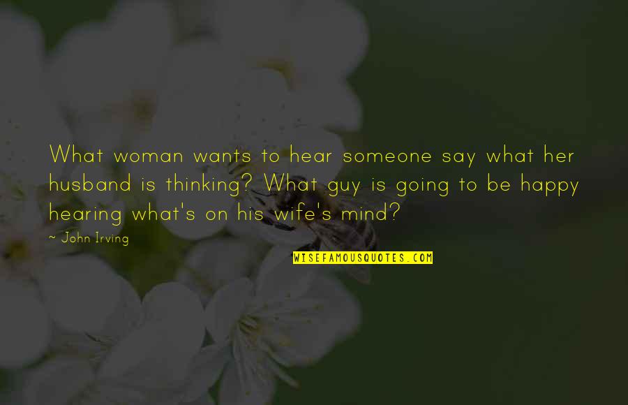 Be Happy With Your Wife Quotes By John Irving: What woman wants to hear someone say what