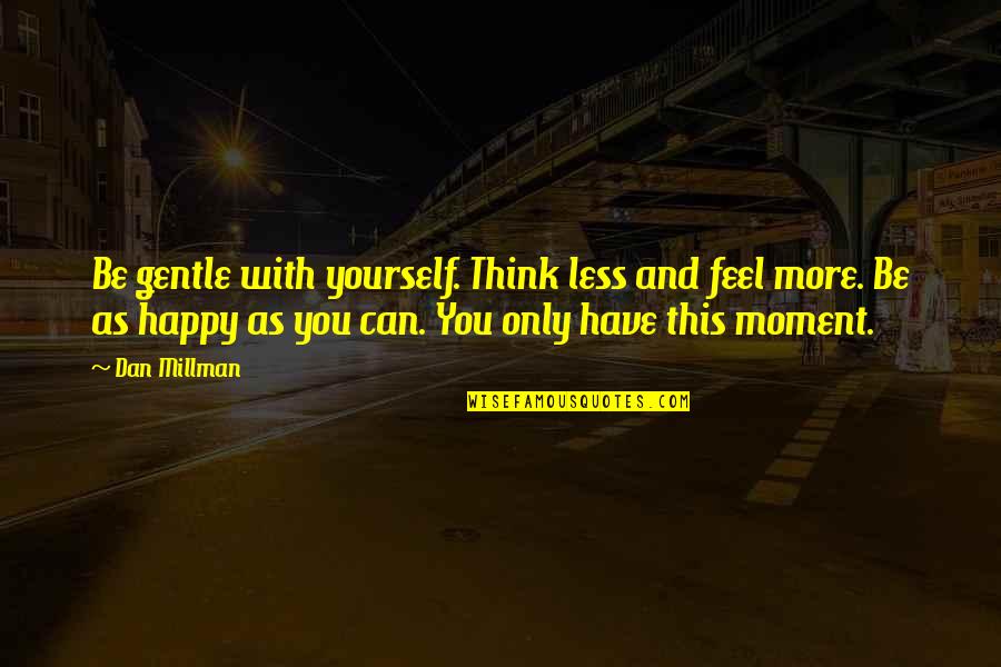 Be Happy With Yourself Quotes By Dan Millman: Be gentle with yourself. Think less and feel