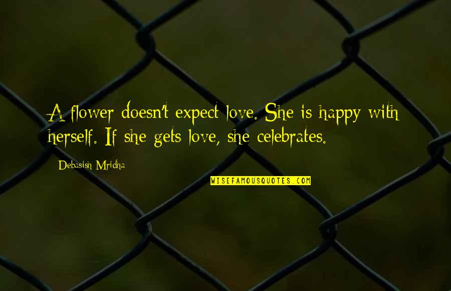 Be Happy With Yourself Quotes By Debasish Mridha: A flower doesn't expect love. She is happy