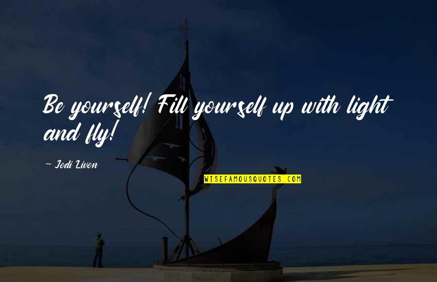 Be Happy With Yourself Quotes By Jodi Livon: Be yourself! Fill yourself up with light and