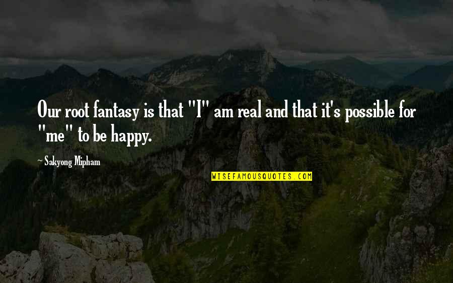Be Happy Without Me Quotes By Sakyong Mipham: Our root fantasy is that "I" am real