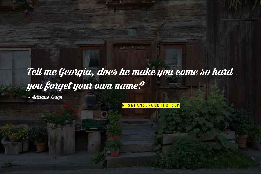 Be Hard To Forget Quotes By Adriane Leigh: Tell me Georgia, does he make you come