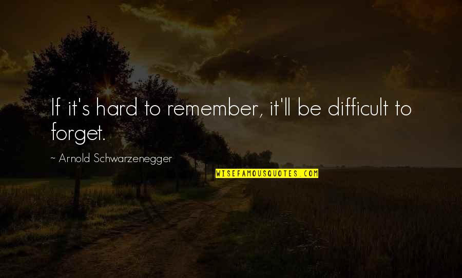 Be Hard To Forget Quotes By Arnold Schwarzenegger: If it's hard to remember, it'll be difficult