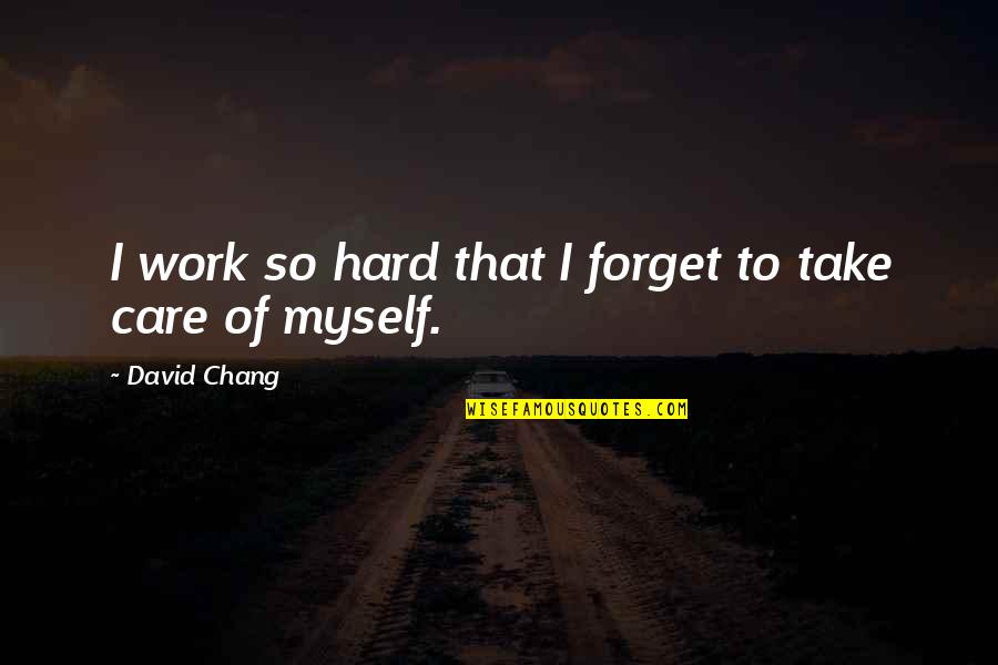 Be Hard To Forget Quotes By David Chang: I work so hard that I forget to