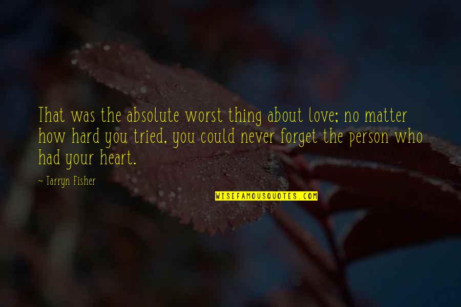 Be Hard To Forget Quotes By Tarryn Fisher: That was the absolute worst thing about love;