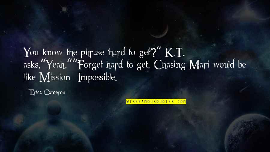 Be Hard To Get Quotes By Erica Cameron: You know the phrase 'hard to get'?" K.T.