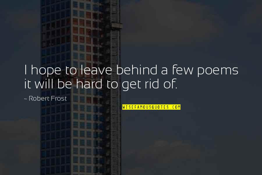 Be Hard To Get Quotes By Robert Frost: I hope to leave behind a few poems