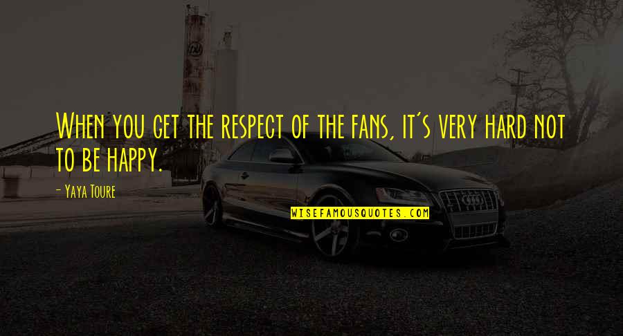 Be Hard To Get Quotes By Yaya Toure: When you get the respect of the fans,
