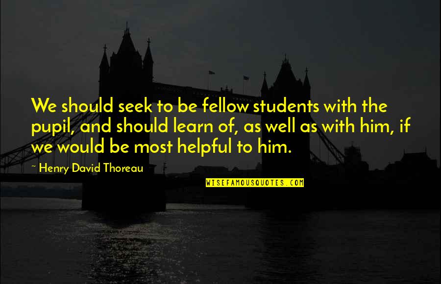Be Helpful Quotes By Henry David Thoreau: We should seek to be fellow students with Be Helpful Quotes By Henry David Thoreau: We should seek to be fellow students with