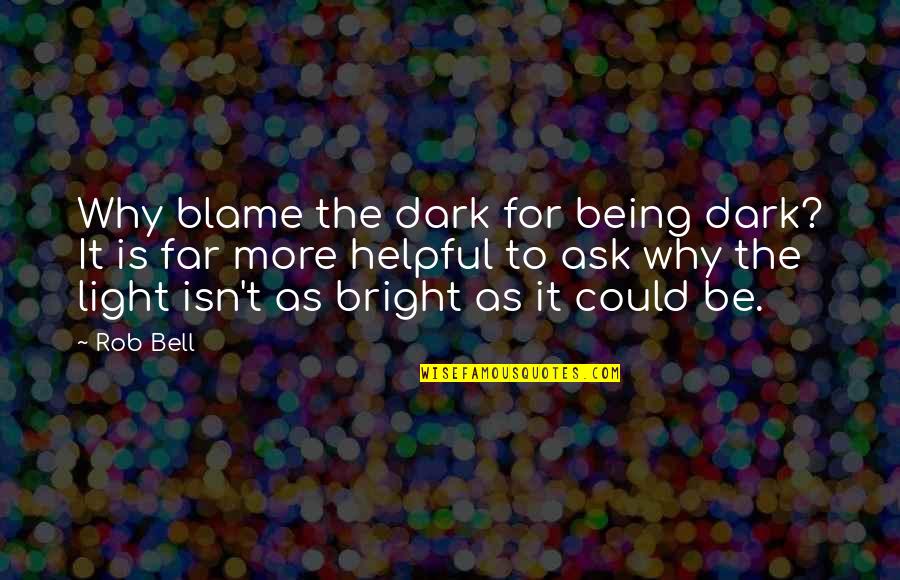 Be Helpful Quotes By Rob Bell: Why blame the dark for being dark? It Be Helpful Quotes By Rob Bell: Why blame the dark for being dark? It