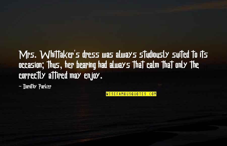 Be Her Calm Quotes By Dorothy Parker: Mrs. Whittaker's dress was always studiously suited to Be Her Calm Quotes By Dorothy Parker: Mrs. Whittaker's dress was always studiously suited to