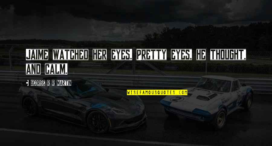 Be Her Calm Quotes By George R R Martin: Jaime watched her eyes. Pretty eyes, he thought, Be Her Calm Quotes By George R R Martin: Jaime watched her eyes. Pretty eyes, he thought,