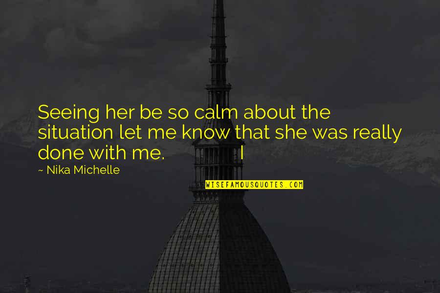 Be Her Calm Quotes By Nika Michelle: Seeing her be so calm about the situation Be Her Calm Quotes By Nika Michelle: Seeing her be so calm about the situation