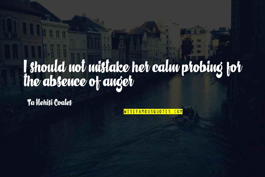 Be Her Calm Quotes By Ta-Nehisi Coates: I should not mistake her calm probing for Be Her Calm Quotes By Ta-Nehisi Coates: I should not mistake her calm probing for