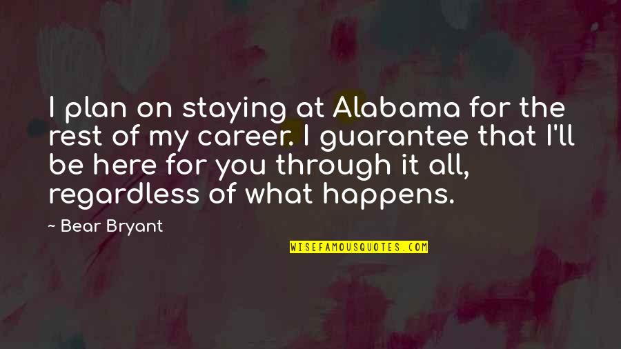 Be Here For You Quotes By Bear Bryant: I plan on staying at Alabama for the Be Here For You Quotes By Bear Bryant: I plan on staying at Alabama for the