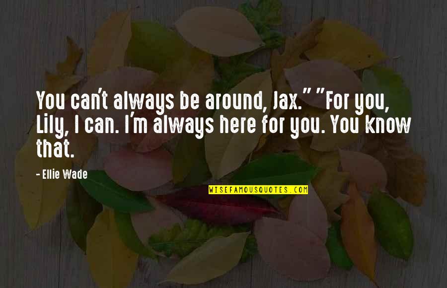 Be Here For You Quotes By Ellie Wade: You can't always be around, Jax." "For you, Be Here For You Quotes By Ellie Wade: You can't always be around, Jax." "For you,