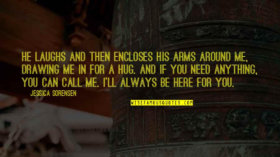Be Here For You Quotes By Jessica Sorensen: He laughs and then encloses his arms around Be Here For You Quotes By Jessica Sorensen: He laughs and then encloses his arms around