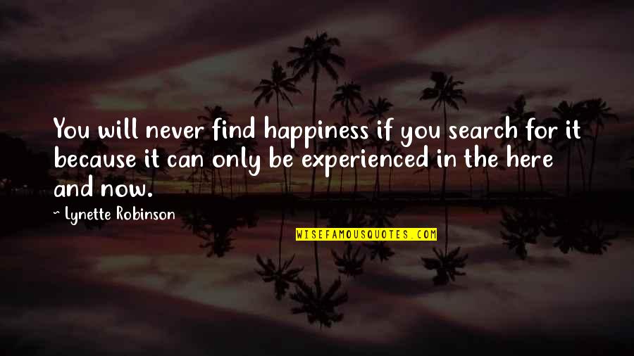 Be Here For You Quotes By Lynette Robinson: You will never find happiness if you search Be Here For You Quotes By Lynette Robinson: You will never find happiness if you search