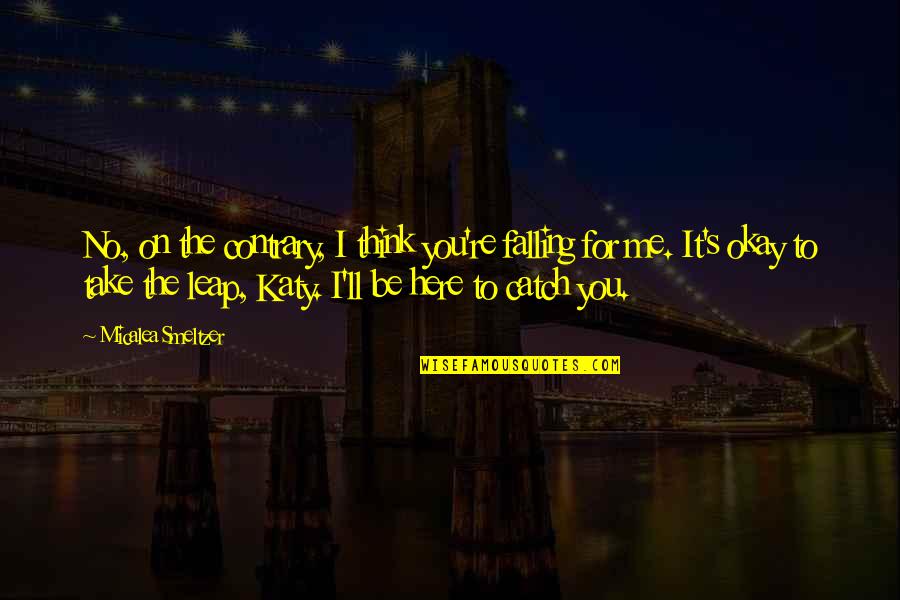 Be Here For You Quotes By Micalea Smeltzer: No, on the contrary, I think you're falling Be Here For You Quotes By Micalea Smeltzer: No, on the contrary, I think you're falling