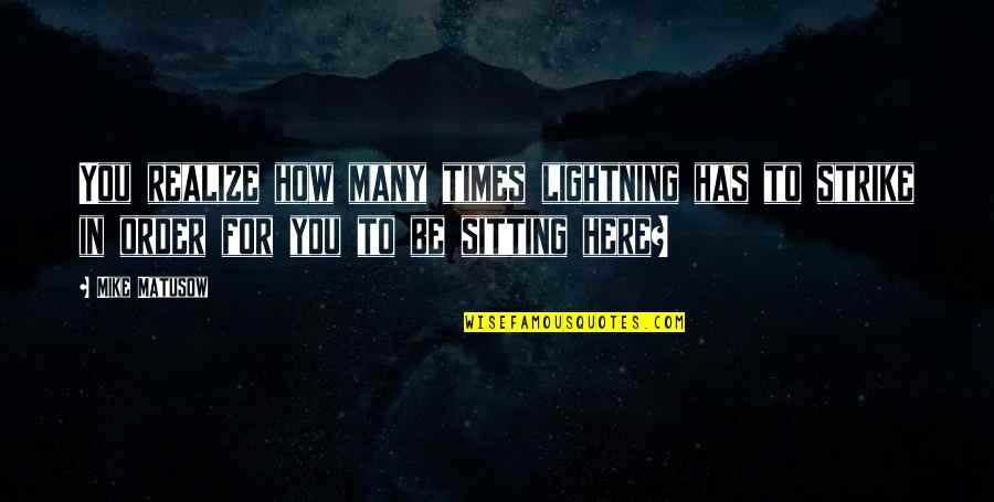 Be Here For You Quotes By Mike Matusow: You realize how many times lightning has to Be Here For You Quotes By Mike Matusow: You realize how many times lightning has to
