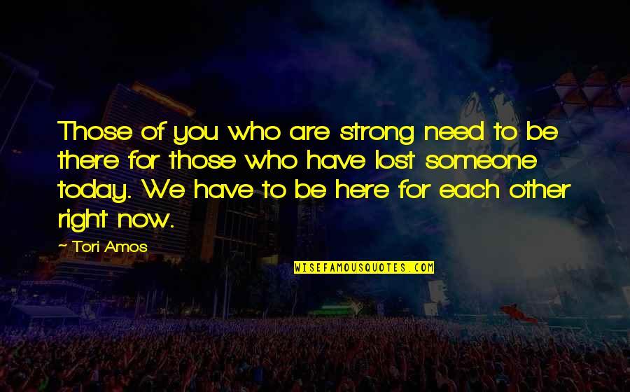 Be Here For You Quotes By Tori Amos: Those of you who are strong need to Be Here For You Quotes By Tori Amos: Those of you who are strong need to