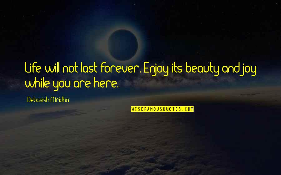 Be Here Forever Quotes By Debasish Mridha: Life will not last forever. Enjoy its beauty