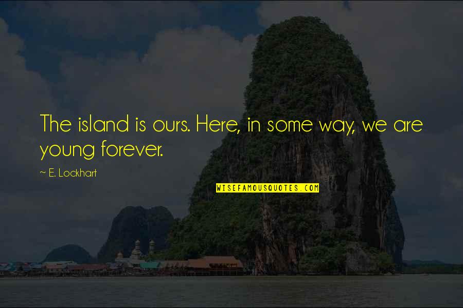 Be Here Forever Quotes By E. Lockhart: The island is ours. Here, in some way,