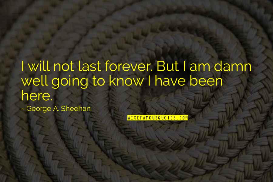 Be Here Forever Quotes By George A. Sheehan: I will not last forever. But I am