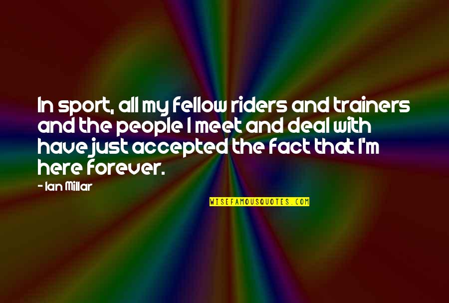 Be Here Forever Quotes By Ian Millar: In sport, all my fellow riders and trainers