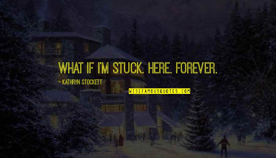 Be Here Forever Quotes By Kathryn Stockett: What if I'm stuck. Here. Forever.