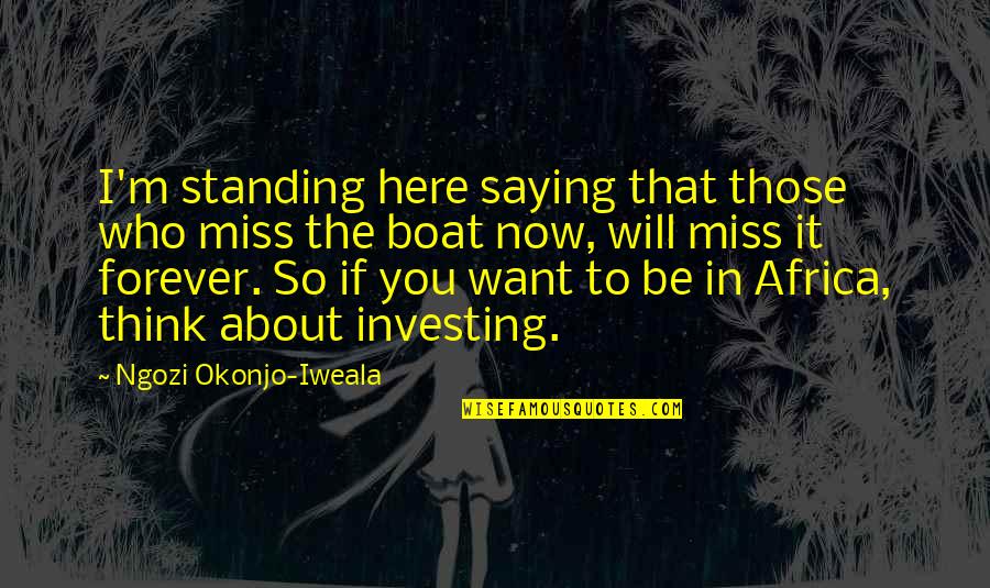 Be Here Forever Quotes By Ngozi Okonjo-Iweala: I'm standing here saying that those who miss