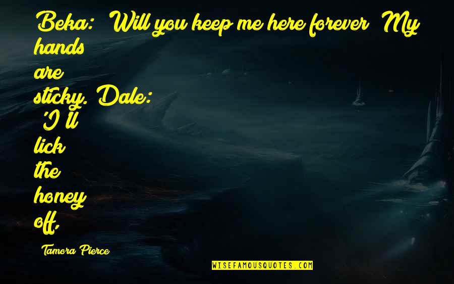 Be Here Forever Quotes By Tamora Pierce: Beka: 'Will you keep me here forever? My