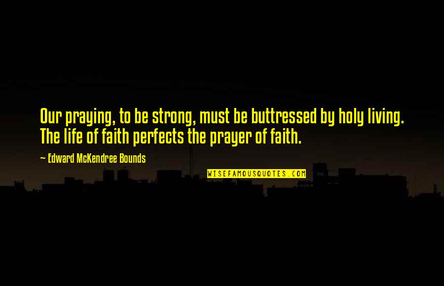 Be Holy Quotes By Edward McKendree Bounds: Our praying, to be strong, must be buttressed