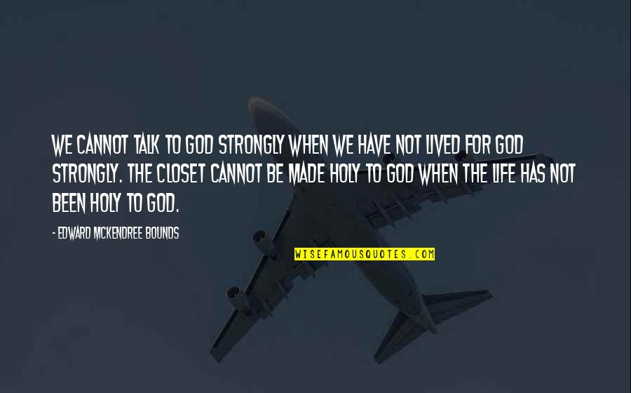 Be Holy Quotes By Edward McKendree Bounds: We cannot talk to God strongly when we
