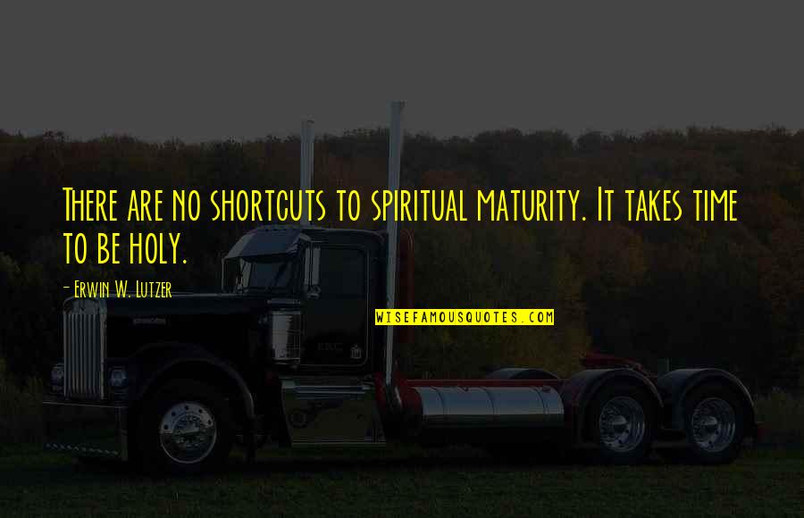 Be Holy Quotes By Erwin W. Lutzer: There are no shortcuts to spiritual maturity. It