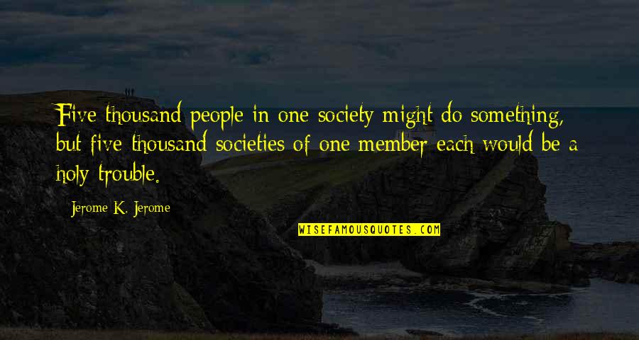 Be Holy Quotes By Jerome K. Jerome: Five thousand people in one society might do