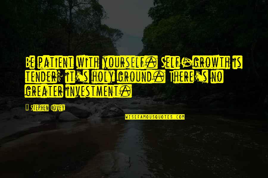 Be Holy Quotes By Stephen Covey: Be patient with yourself. Self-growth is tender; it's