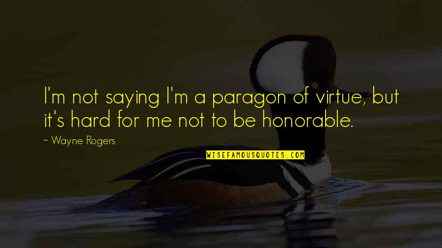 Be Honorable Quotes By Wayne Rogers: I'm not saying I'm a paragon of virtue,