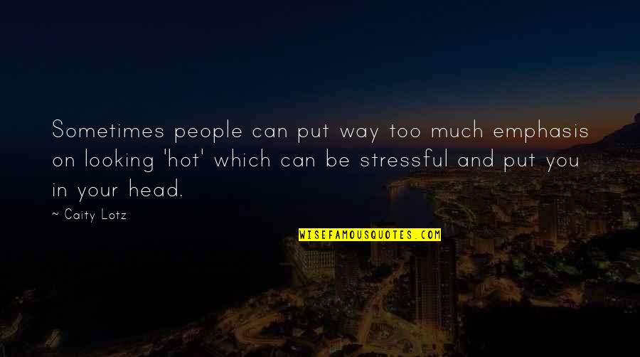 Be Hot Quotes By Caity Lotz: Sometimes people can put way too much emphasis Be Hot Quotes By Caity Lotz: Sometimes people can put way too much emphasis