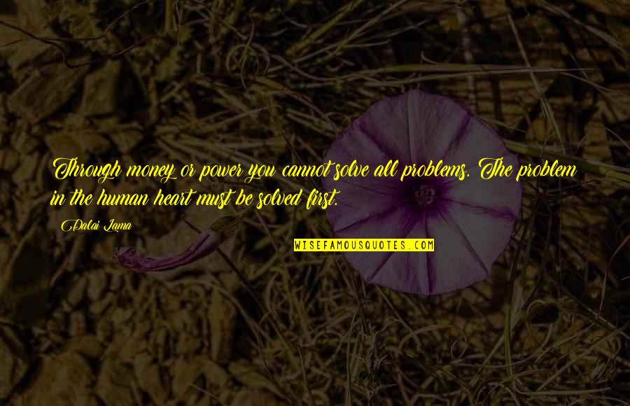 Be Human First Quotes By Dalai Lama: Through money or power you cannot solve all Be Human First Quotes By Dalai Lama: Through money or power you cannot solve all