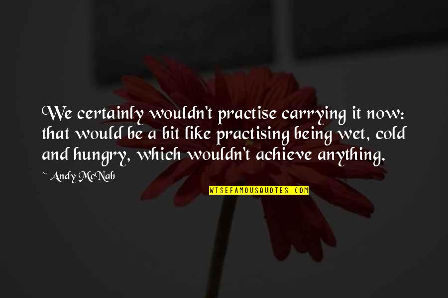 Be Hungry Quotes By Andy McNab: We certainly wouldn't practise carrying it now: that Be Hungry Quotes By Andy McNab: We certainly wouldn't practise carrying it now: that