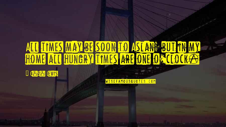 Be Hungry Quotes By C.S. Lewis: All times may be soon to Aslan; but