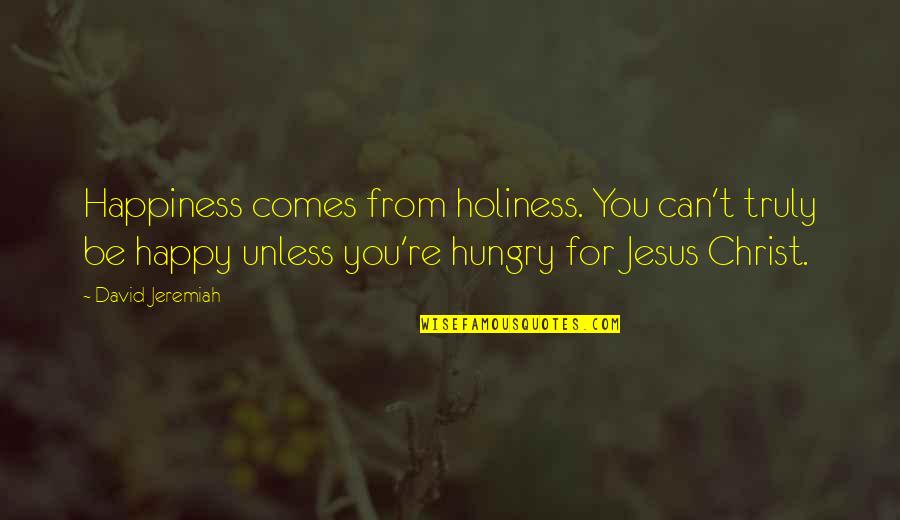 Be Hungry Quotes By David Jeremiah: Happiness comes from holiness. You can't truly be
